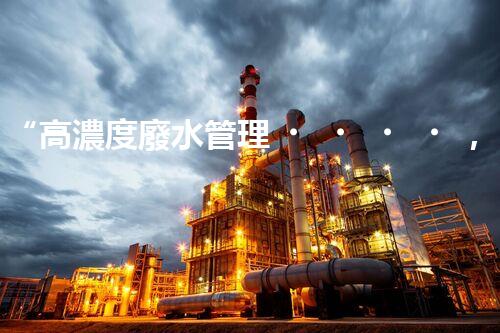 “高濃度廢水管理，綠色環(huán)保新篇章”